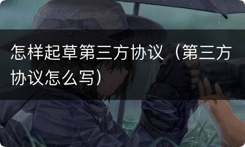 怎样起草第三方协议（第三方协议怎么写）