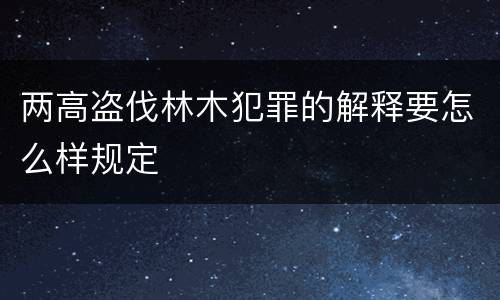 两高盗伐林木犯罪的解释要怎么样规定