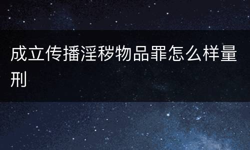 成立传播淫秽物品罪怎么样量刑