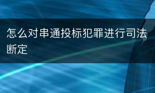怎么对串通投标犯罪进行司法断定