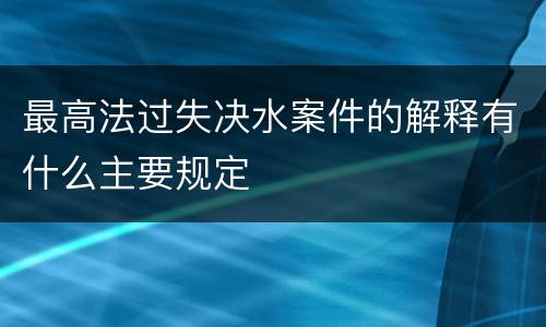 最高法过失决水案件的解释有什么主要规定