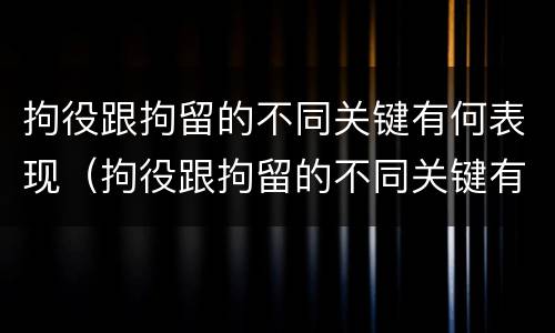 拘役跟拘留的不同关键有何表现（拘役跟拘留的不同关键有何表现和影响）