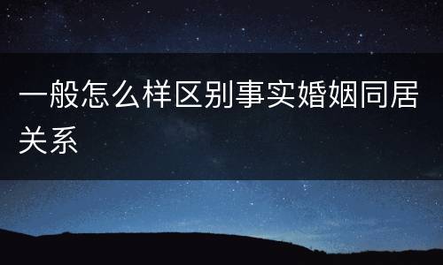 一般怎么样区别事实婚姻同居关系