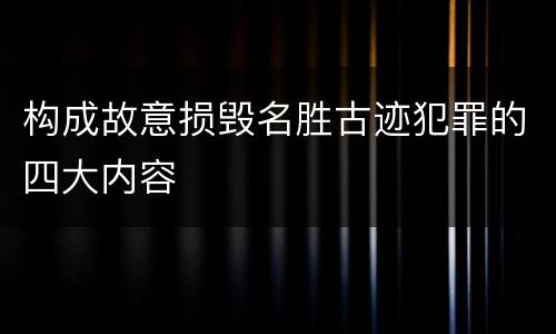 构成故意损毁名胜古迹犯罪的四大内容