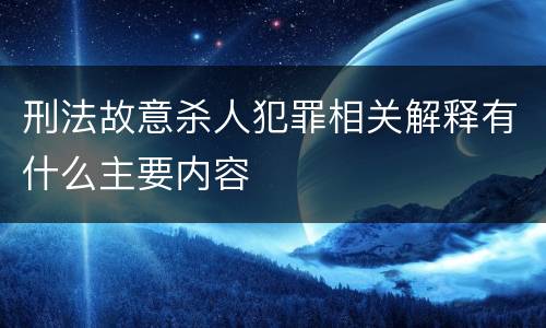 刑法故意杀人犯罪相关解释有什么主要内容