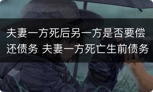 夫妻一方死后另一方是否要偿还债务 夫妻一方死亡生前债务由谁偿还