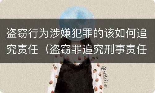 盗窃行为涉嫌犯罪的该如何追究责任（盗窃罪追究刑事责任）