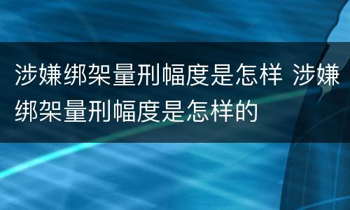 涉嫌绑架量刑幅度是怎样 涉嫌绑架量刑幅度是怎样的