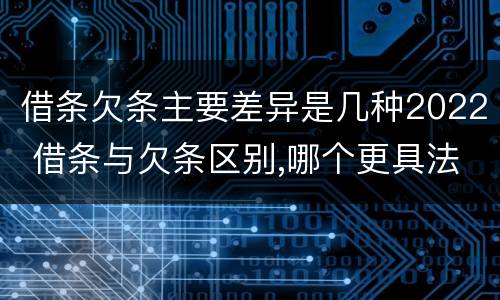 借条欠条主要差异是几种2022 借条与欠条区别,哪个更具法律