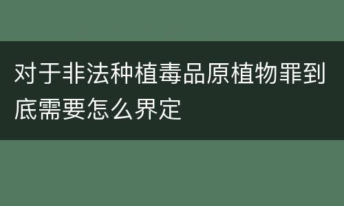 对于非法种植毒品原植物罪到底需要怎么界定