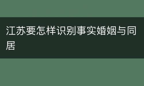 江苏要怎样识别事实婚姻与同居