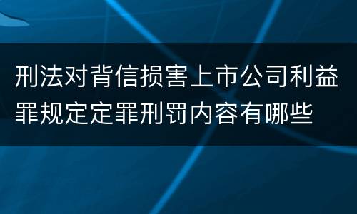 刑法对背信损害上市公司利益罪规定定罪刑罚内容有哪些