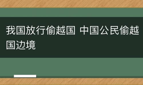我国放行偷越国 中国公民偷越国边境