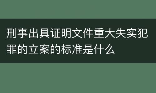 刑事出具证明文件重大失实犯罪的立案的标准是什么