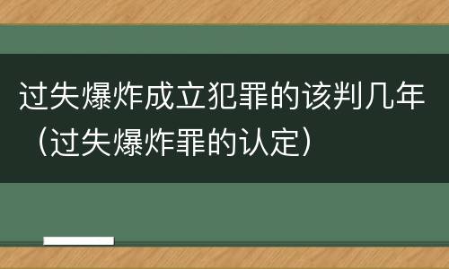 过失爆炸成立犯罪的该判几年（过失爆炸罪的认定）