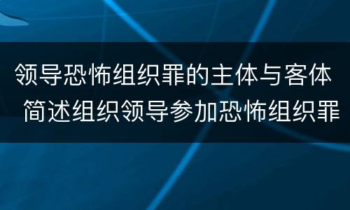 领导恐怖组织罪的主体与客体 简述组织领导参加恐怖组织罪的构成要件