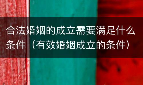 合法婚姻的成立需要满足什么条件（有效婚姻成立的条件）