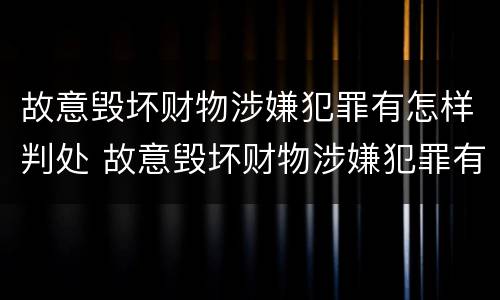 故意毁坏财物涉嫌犯罪有怎样判处 故意毁坏财物涉嫌犯罪有怎样判处的