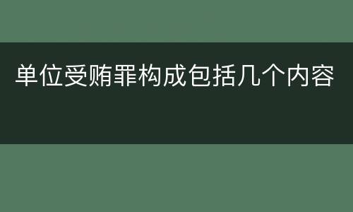 单位受贿罪构成包括几个内容