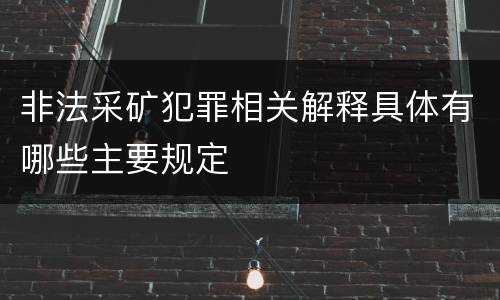 非法采矿犯罪相关解释具体有哪些主要规定