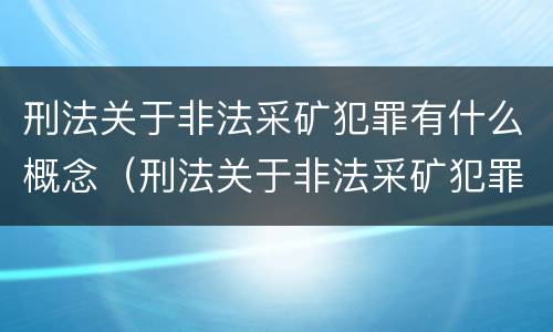 刑法关于非法采矿犯罪有什么概念（刑法关于非法采矿犯罪有什么概念规定）