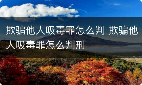 欺骗他人吸毒罪怎么判 欺骗他人吸毒罪怎么判刑