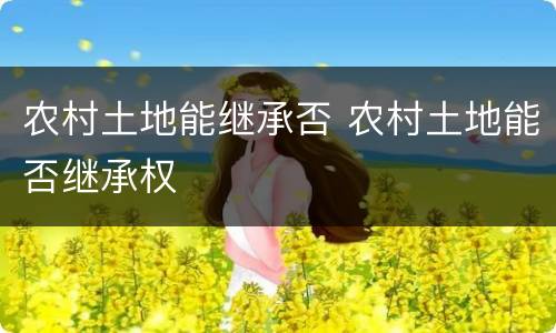 农村土地能继承否 农村土地能否继承权