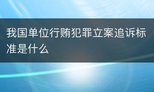 我国单位行贿犯罪立案追诉标准是什么