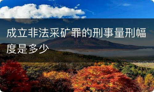 成立非法采矿罪的刑事量刑幅度是多少