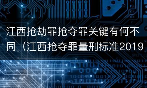 江西抢劫罪抢夺罪关键有何不同（江西抢夺罪量刑标准2019）