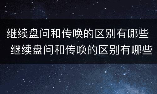 继续盘问和传唤的区别有哪些 继续盘问和传唤的区别有哪些问题