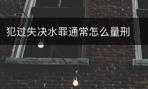 犯过失决水罪通常怎么量刑