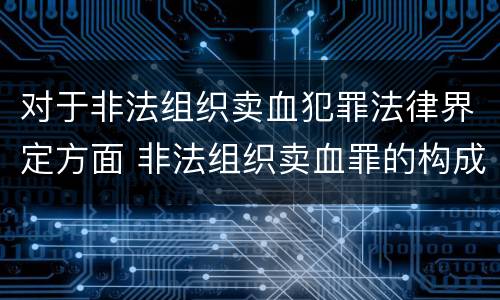 对于非法组织卖血犯罪法律界定方面 非法组织卖血罪的构成要件
