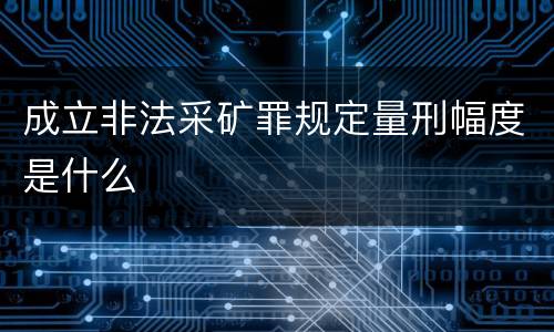 成立非法采矿罪规定量刑幅度是什么