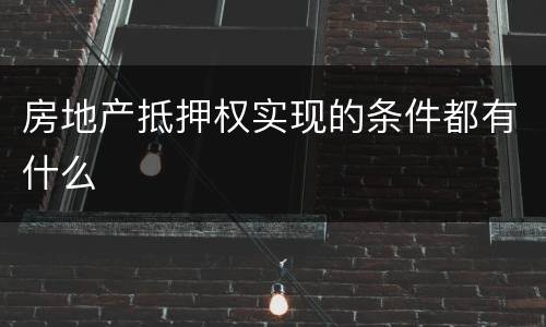 房地产抵押权实现的条件都有什么