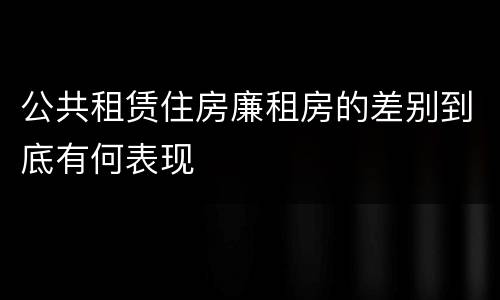 公共租赁住房廉租房的差别到底有何表现