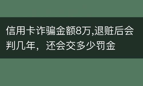 信用卡诈骗金额8万,退赃后会判几年，还会交多少罚金