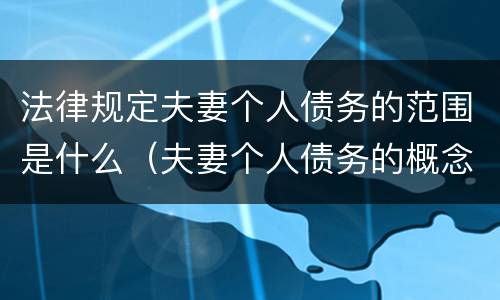 法律规定夫妻个人债务的范围是什么（夫妻个人债务的概念及范围）