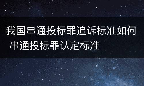 我国串通投标罪追诉标准如何 串通投标罪认定标准