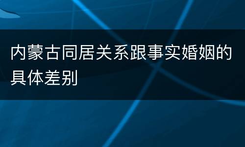 内蒙古同居关系跟事实婚姻的具体差别