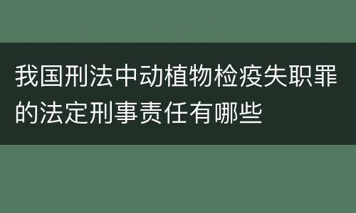 我国刑法中动植物检疫失职罪的法定刑事责任有哪些