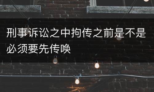 刑事诉讼之中拘传之前是不是必须要先传唤