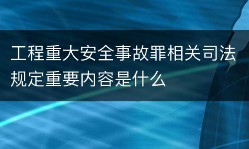 工程重大安全事故罪相关司法规定重要内容是什么