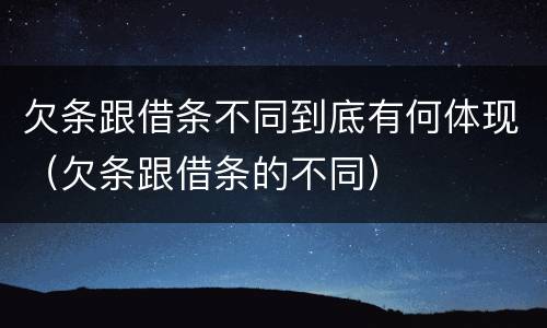 欠条跟借条不同到底有何体现（欠条跟借条的不同）