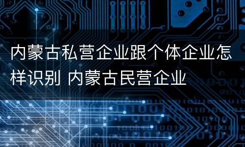 内蒙古私营企业跟个体企业怎样识别 内蒙古民营企业
