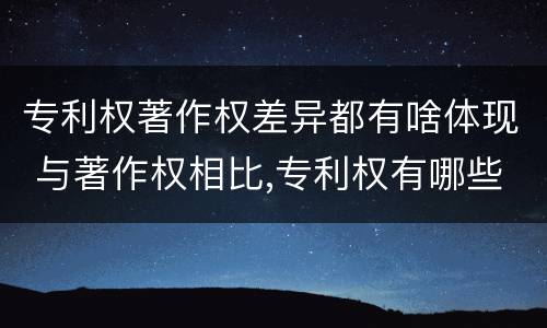 专利权著作权差异都有啥体现 与著作权相比,专利权有哪些特征