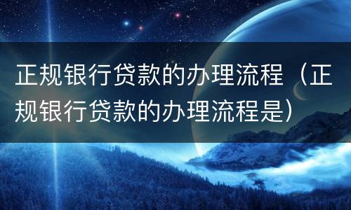 正规银行贷款的办理流程（正规银行贷款的办理流程是）