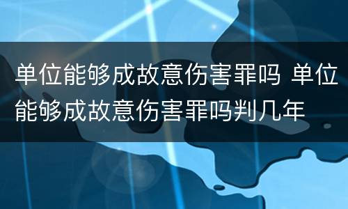 单位能够成故意伤害罪吗 单位能够成故意伤害罪吗判几年