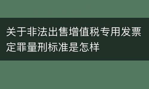 关于非法出售增值税专用发票定罪量刑标准是怎样