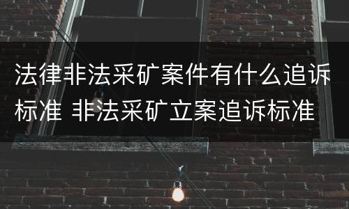 法律非法采矿案件有什么追诉标准 非法采矿立案追诉标准